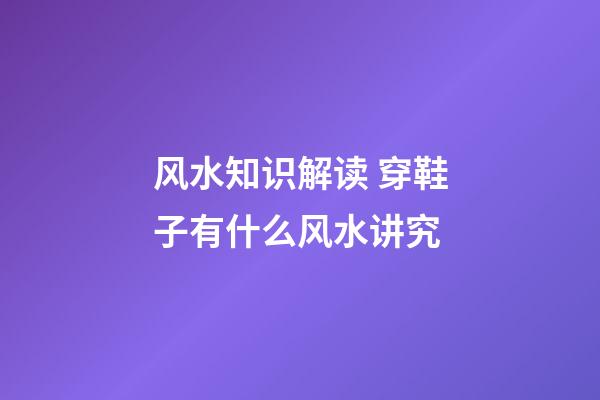 风水知识解读 穿鞋子有什么风水讲究